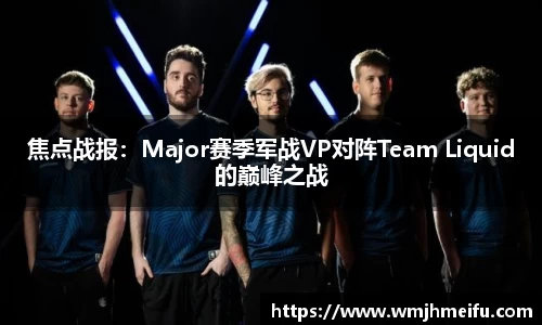 焦点战报：Major赛季军战VP对阵Team Liquid的巅峰之战