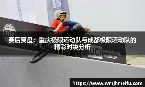 赛后复盘：重庆极限运动队与成都极限运动队的精彩对决分析