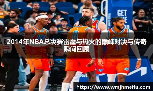 2014年NBA总决赛雷霆与热火的巅峰对决与传奇瞬间回顾