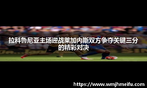 拉科鲁尼亚主场迎战莱加内斯双方争夺关键三分的精彩对决